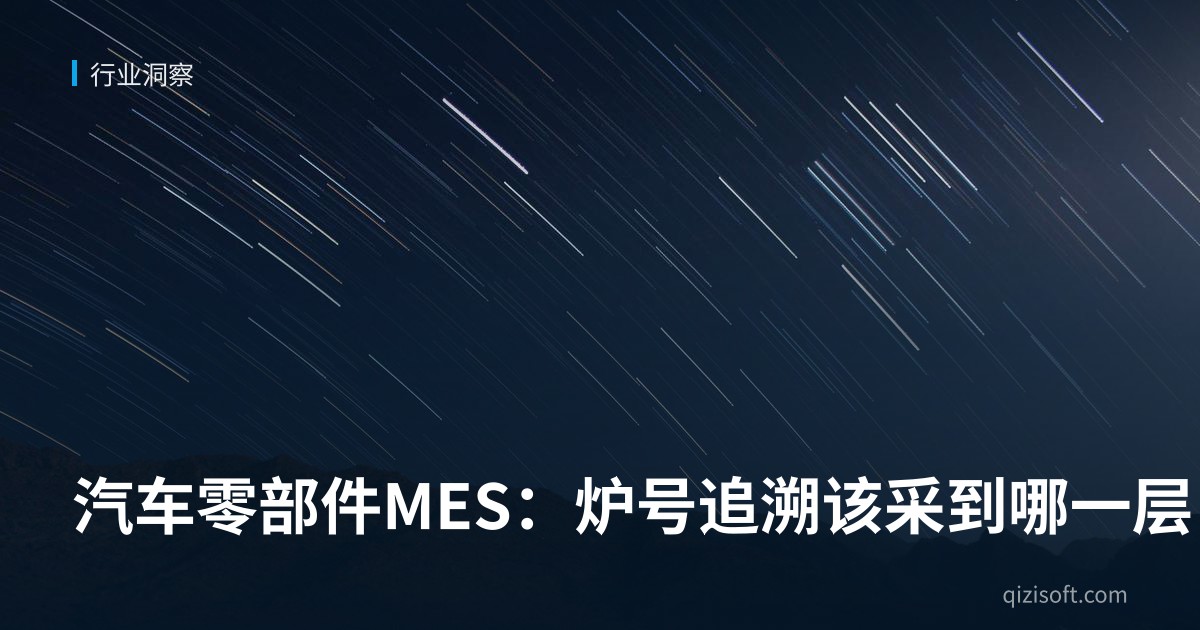 汽车零部件MES：炉号追溯该采到哪一层