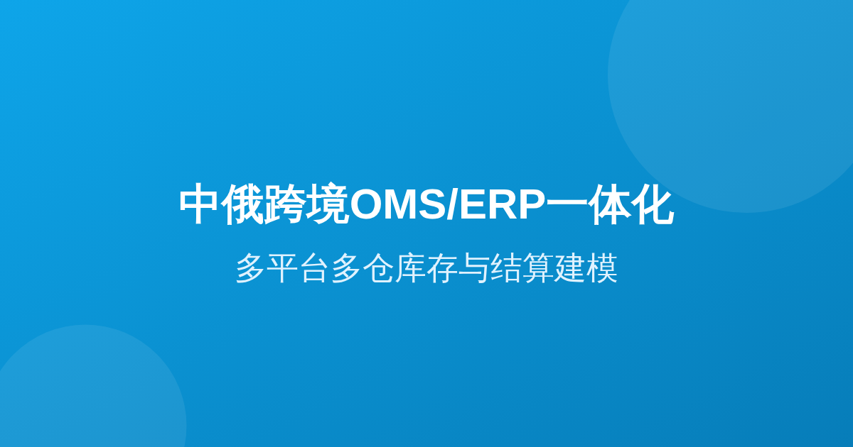 中俄跨境OMS/ERP：多平台多仓库存与结算一体化建模