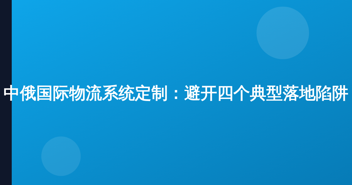中俄国际物流系统定制：避开四个典型落地陷阱