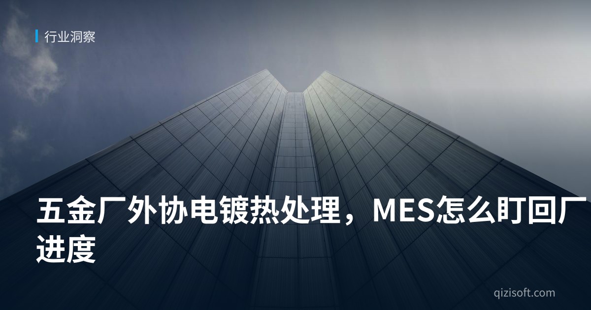 五金厂外协电镀热处理，MES怎么盯回厂进度